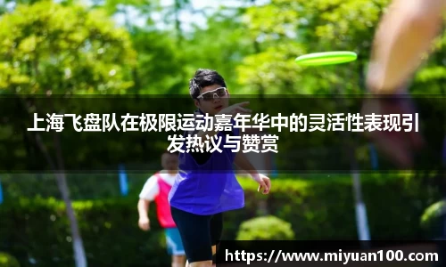 上海飞盘队在极限运动嘉年华中的灵活性表现引发热议与赞赏