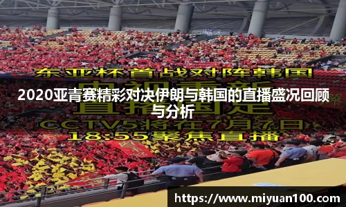 2020亚青赛精彩对决伊朗与韩国的直播盛况回顾与分析